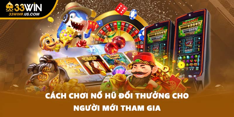 Cách chơi nổ hũ đổi thưởng cho người mới tham gia