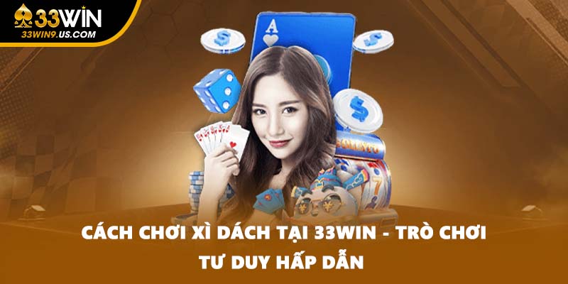 Cách Chơi Xì Dách Tại 33win - Trò Chơi Tư Duy Hấp Dẫn