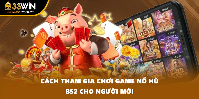 Cách tham gia chơi game nổ hũ B52 cho người mới
