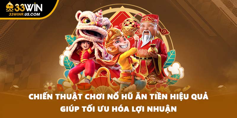 Chiến thuật chơi nổ hũ ăn tiền hiệu quả, giúp tối ưu hóa lợi nhuận