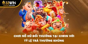 Chơi Nổ Hũ Đổi Thưởng Tại 33WIN Với Tỷ Lệ Trả Thưởng Khủng