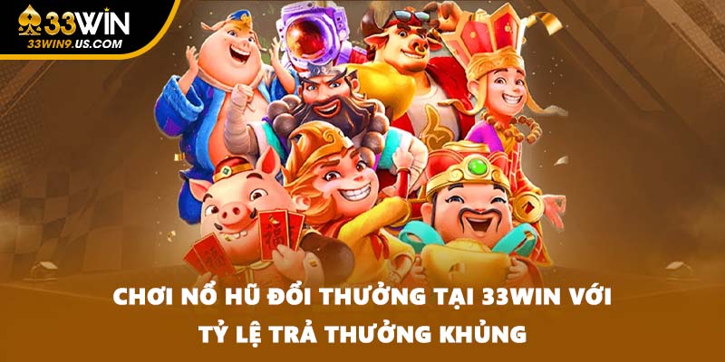 Chơi Nổ Hũ Đổi Thưởng Tại 33WIN Với Tỷ Lệ Trả Thưởng Khủng