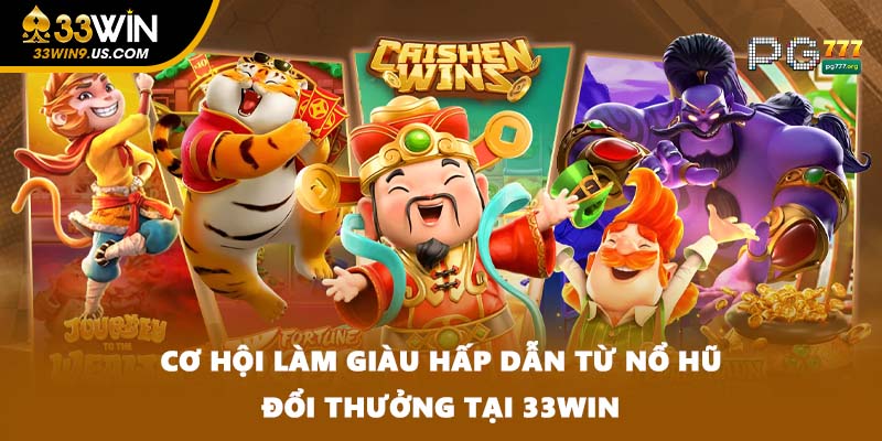 Cơ hội làm giàu hấp dẫn từ nổ hũ đổi thưởng tại 33WIN
