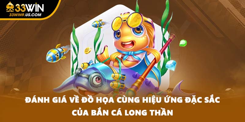 Đánh giá về đồ họa cùng hiệu ứng đặc sắc của bắn cá Long Thần