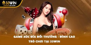 Game Xóc Đĩa Đổi Thưởng - Đỉnh Cao Trò Chơi Tại 33win