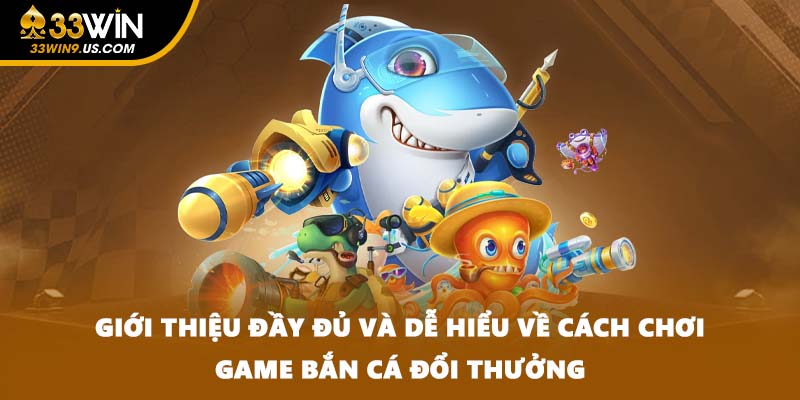 Giới thiệu đầy đủ và dễ hiểu về cách chơi game bắn cá đổi thưởng