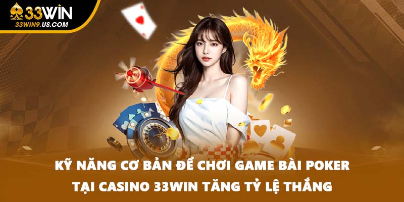 Kỹ năng cơ bản để chơi game bài Poker tại casino 33win tăng tỷ lệ thắng