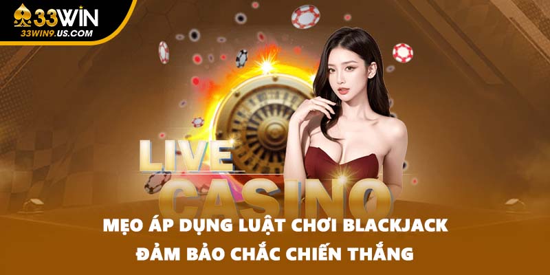 Mẹo áp dụng luật chơi Blackjack đảm bảo chắc chiến thắng