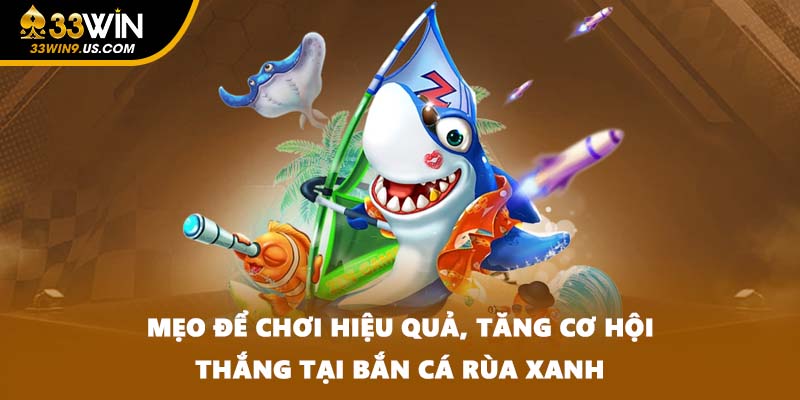 Mẹo để chơi hiệu quả, tăng cơ hội thắng tại bắn cá Rùa Xanh