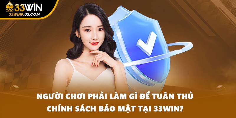 Người chơi phải làm gì để tuân thủ chính sách bảo mật tại 33WIN?