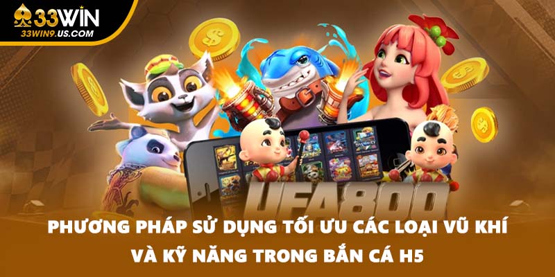 Phương pháp sử dụng tối ưu các loại vũ khí và kỹ năng trong bắn cá H5
