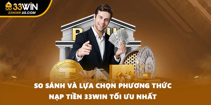 So sánh và lựa chọn phương thức nạp tiền 33WIN tối ưu nhất