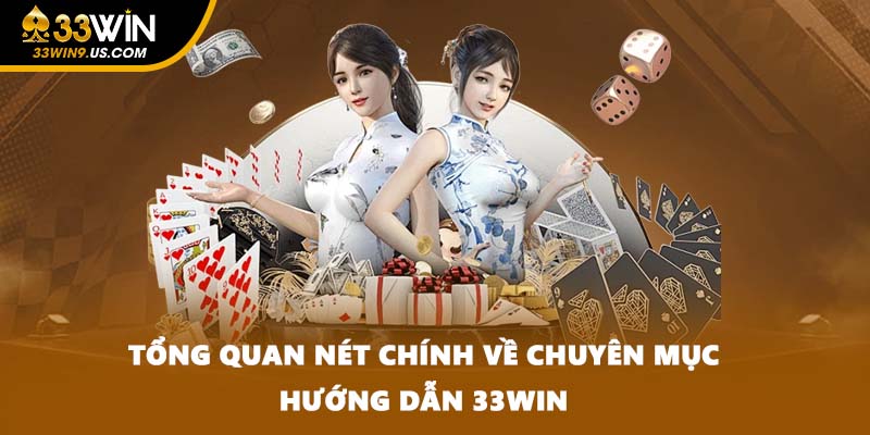 Tổng quan nét chính về chuyên mục hướng dẫn 33WIN